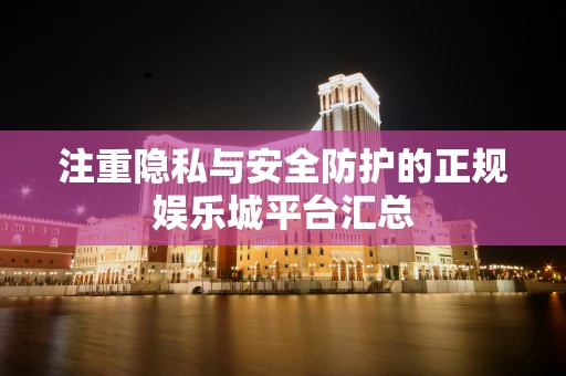 注重隐私与安全防护的正规娱乐城平台汇总