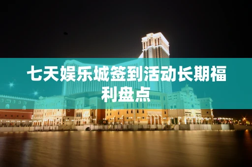 七天娱乐城签到活动长期福利盘点