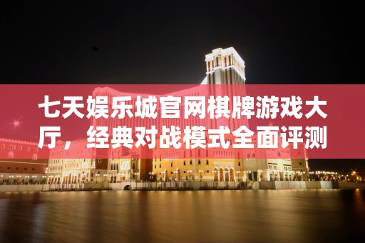 七天娱乐城官网棋牌游戏大厅，经典对战模式全面评测