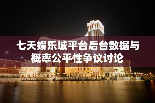 七天娱乐城平台后台数据与概率公平性争议讨论