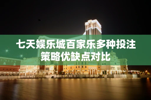 七天娱乐城百家乐多种投注策略优缺点对比