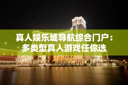 真人娱乐城导航综合门户：多类型真人游戏任你选