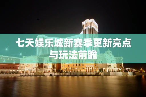 七天娱乐城新赛季更新亮点与玩法前瞻