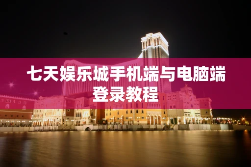 七天娱乐城手机端与电脑端登录教程