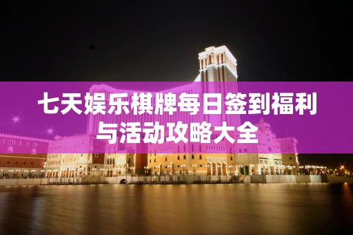 七天娱乐棋牌每日签到福利与活动攻略大全