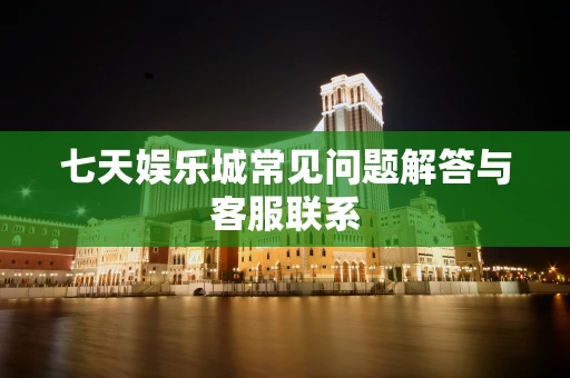 七天娱乐城常见问题解答与客服联系