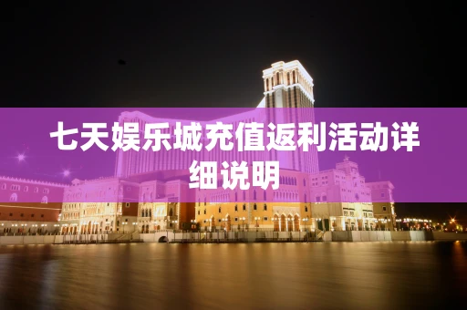 七天娱乐城充值返利活动详细说明