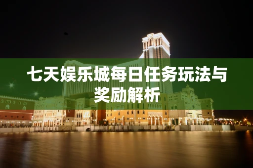 七天娱乐城每日任务玩法与奖励解析