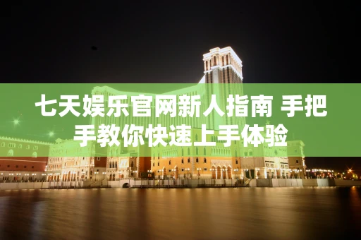 七天娱乐官网新人指南 手把手教你快速上手体验