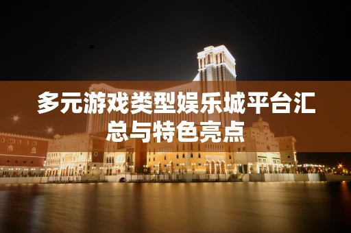 多元游戏类型娱乐城平台汇总与特色亮点