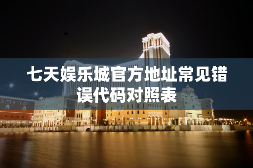 七天娱乐城官方地址常见错误代码对照表