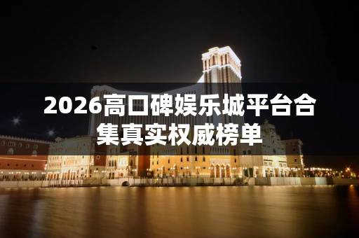 2026高口碑娱乐城平台合集真实权威榜单