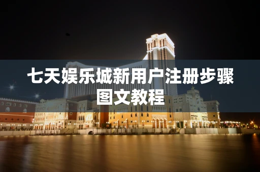 七天娱乐城新用户注册步骤图文教程