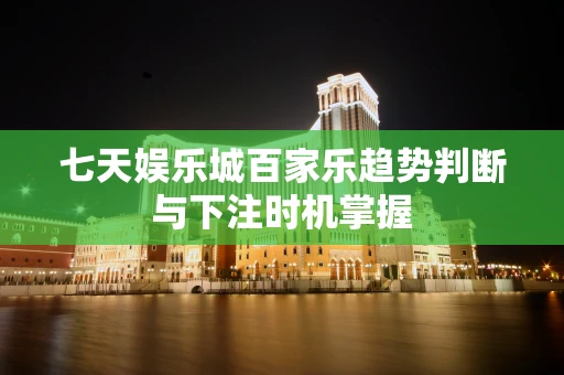 七天娱乐城百家乐趋势判断与下注时机掌握