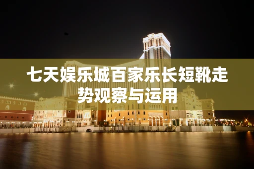 七天娱乐城百家乐长短靴走势观察与运用