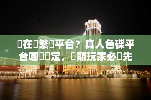 還在頻繁換平台?真人色碟平台哪個穩定,長期玩家必須先看這 5 點 還在頻繁換平台?真人色碟平台哪個穩定,長期玩家必須先看這 5 點