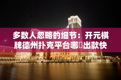 多数人忽略的细节：开元棋牌德州扑克平台哪個出款快，長期玩差別就在這裡