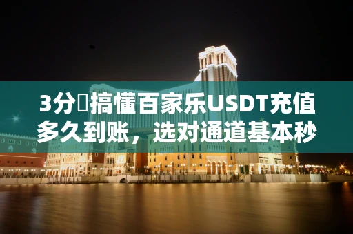 3分鐘搞懂百家乐USDT充值多久到账，选对通道基本秒到账别再傻等
