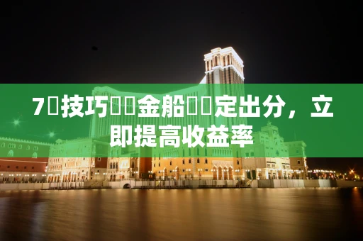 7個技巧讓賞金船長穩定出分，立即提高收益率